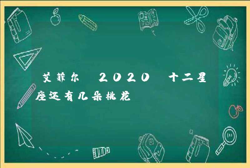 艾菲尔 2020前十二星座还有几朵桃花